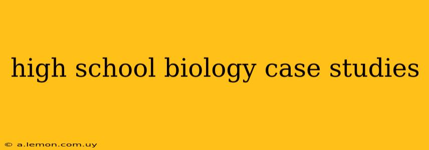 high school biology case studies