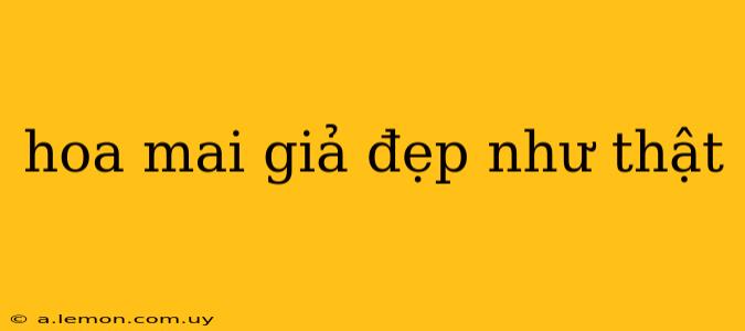 hoa mai giả đẹp như thật