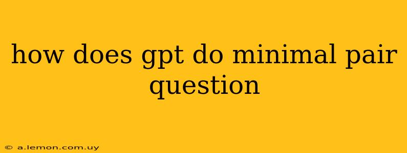 how does gpt do minimal pair question