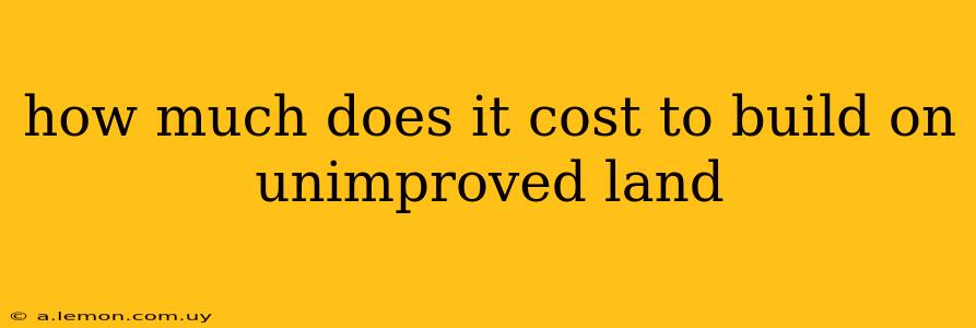 how much does it cost to build on unimproved land