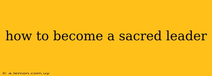 how to become a sacred leader