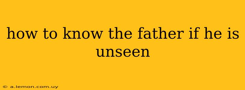 how to know the father if he is unseen