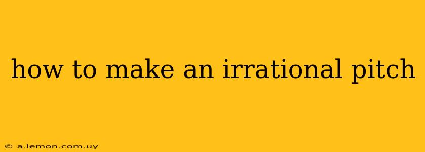 how to make an irrational pitch