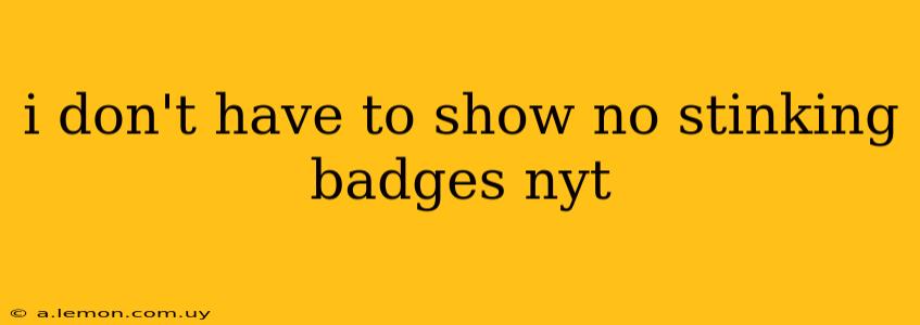 i don't have to show no stinking badges nyt