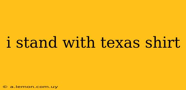 i stand with texas shirt