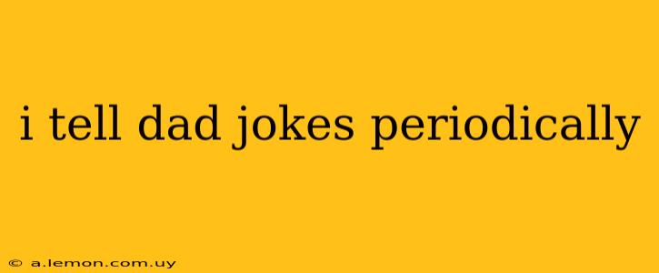 i tell dad jokes periodically