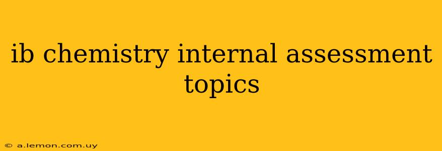 ib chemistry internal assessment topics