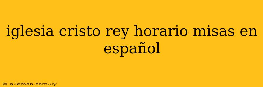 iglesia cristo rey horario misas en español