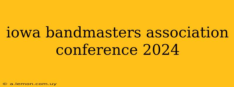 iowa bandmasters association conference 2024