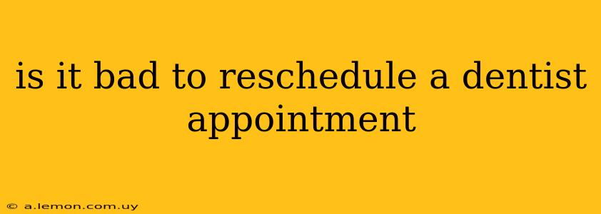 is it bad to reschedule a dentist appointment