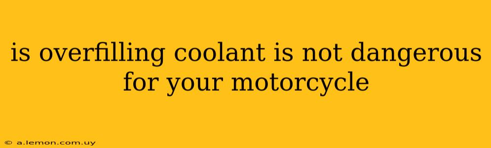 is overfilling coolant is not dangerous for your motorcycle