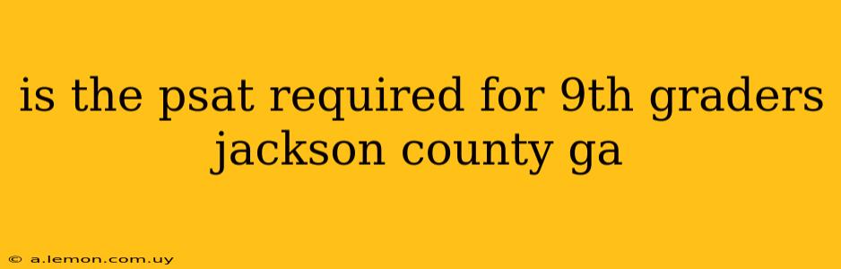 is the psat required for 9th graders jackson county ga