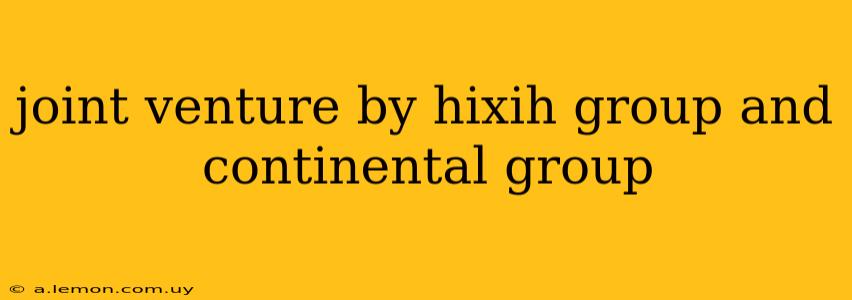 joint venture by hixih group and continental group