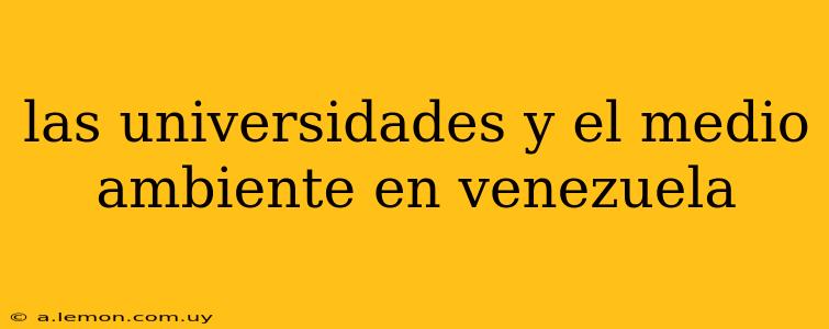 las universidades y el medio ambiente en venezuela