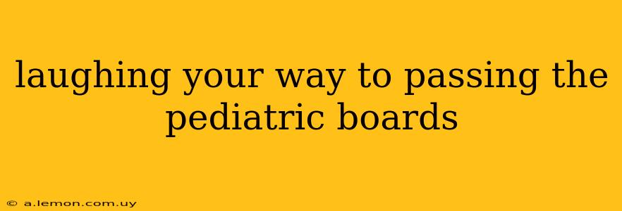 laughing your way to passing the pediatric boards