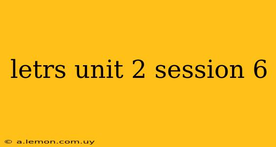 letrs unit 2 session 6