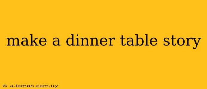 make a dinner table story