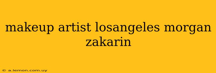 makeup artist losangeles morgan zakarin