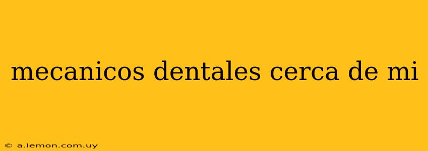 mecanicos dentales cerca de mi