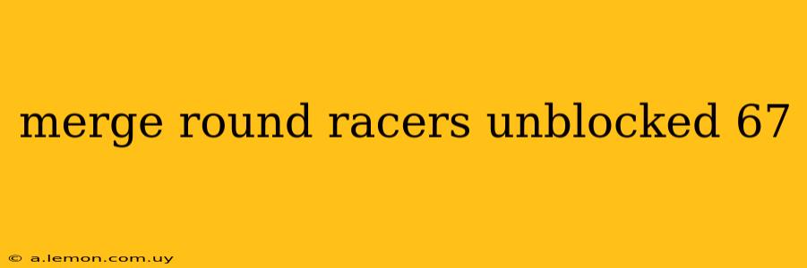 merge round racers unblocked 67