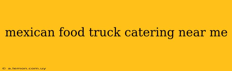 mexican food truck catering near me