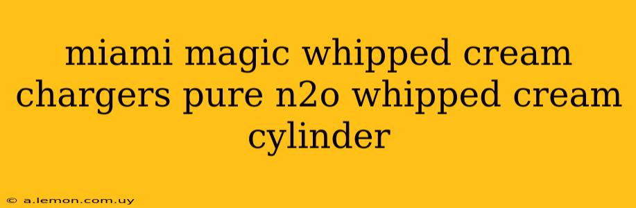 miami magic whipped cream chargers pure n2o whipped cream cylinder