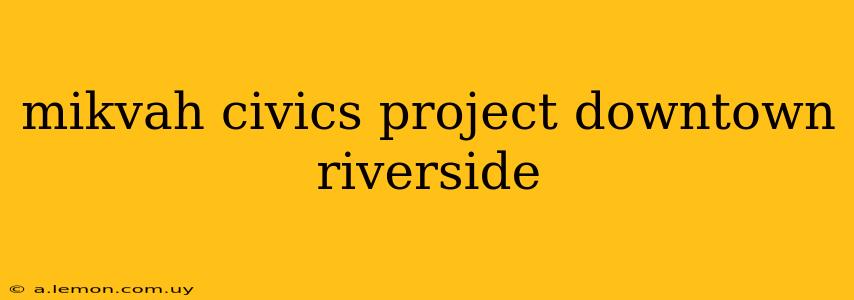 mikvah civics project downtown riverside