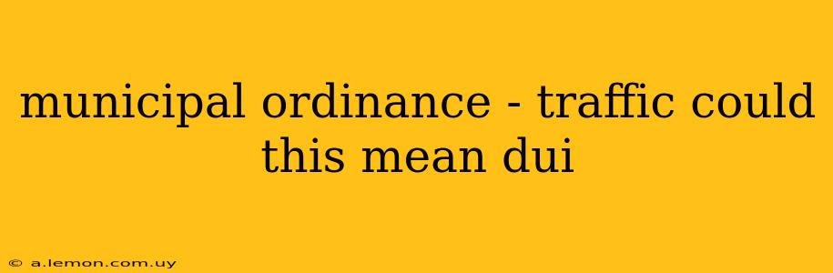 municipal ordinance - traffic could this mean dui