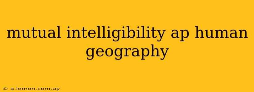 mutual intelligibility ap human geography