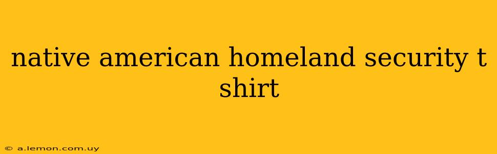 native american homeland security t shirt