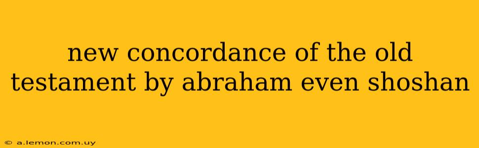 new concordance of the old testament by abraham even shoshan