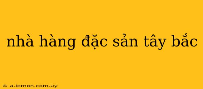 nhà hàng đặc sản tây bắc