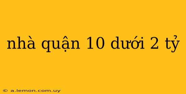 nhà quận 10 dưới 2 tỷ