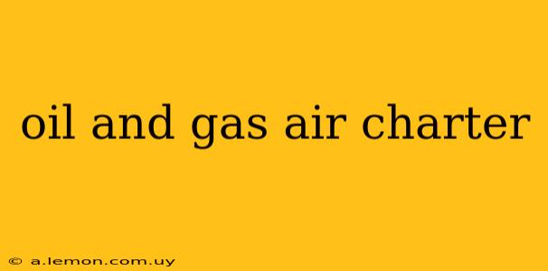 oil and gas air charter