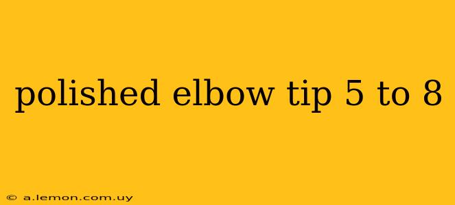 polished elbow tip 5 to 8