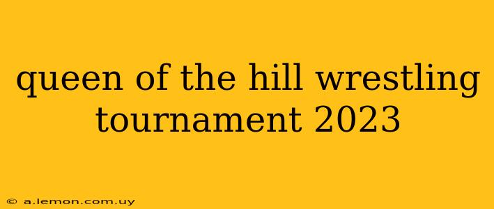 queen of the hill wrestling tournament 2023