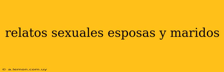 relatos sexuales esposas y maridos