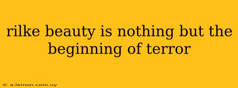 rilke beauty is nothing but the beginning of terror