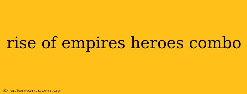 rise of empires heroes combo