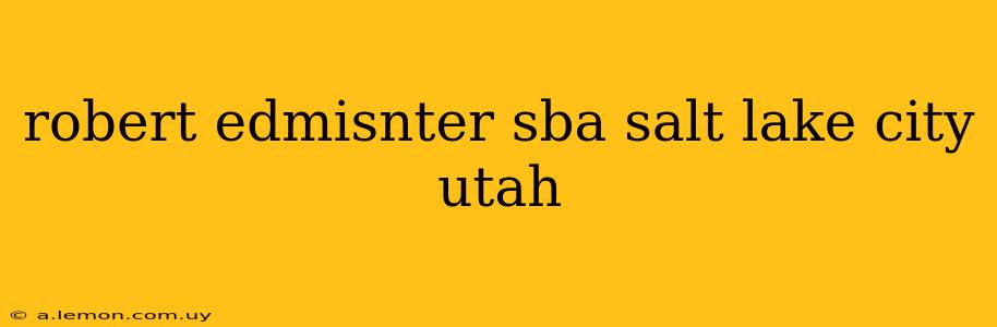 robert edmisnter sba salt lake city utah