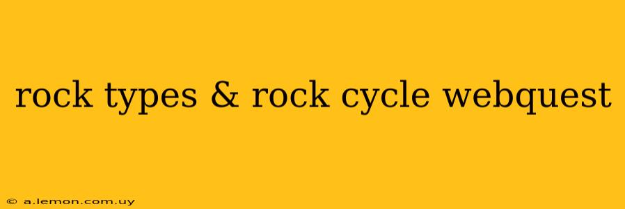 rock types & rock cycle webquest