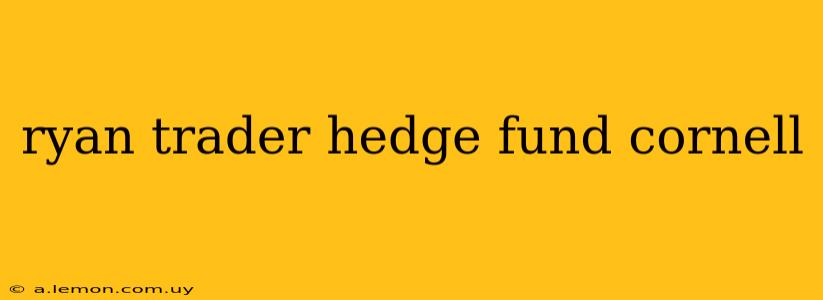 ryan trader hedge fund cornell