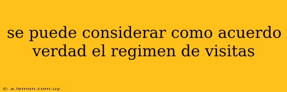 se puede considerar como acuerdo verdad el regimen de visitas