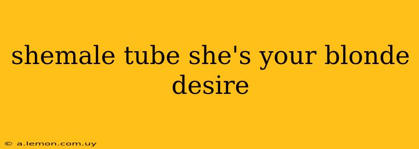 shemale tube she's your blonde desire