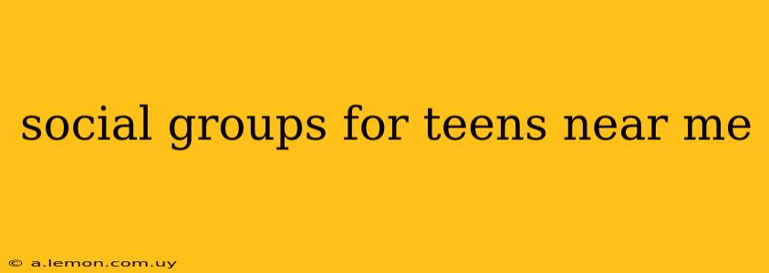 social groups for teens near me