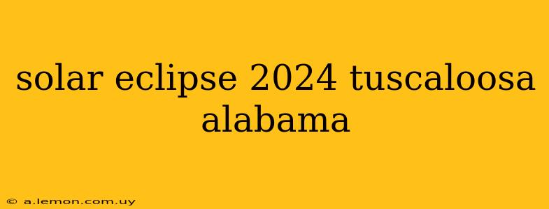 solar eclipse 2024 tuscaloosa alabama