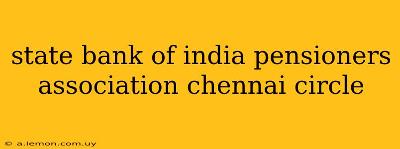 state bank of india pensioners association chennai circle