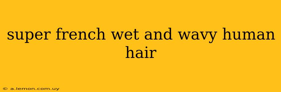 super french wet and wavy human hair