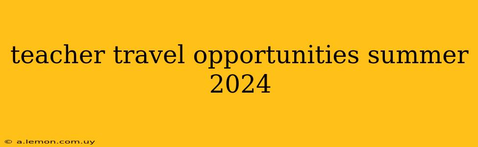 teacher travel opportunities summer 2024