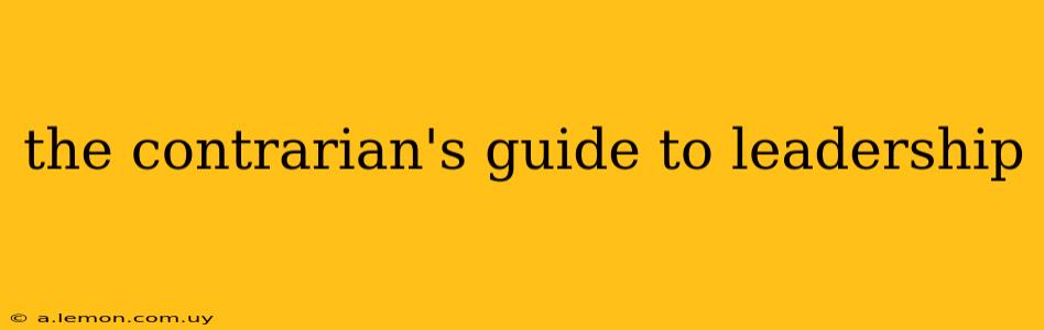 the contrarian's guide to leadership